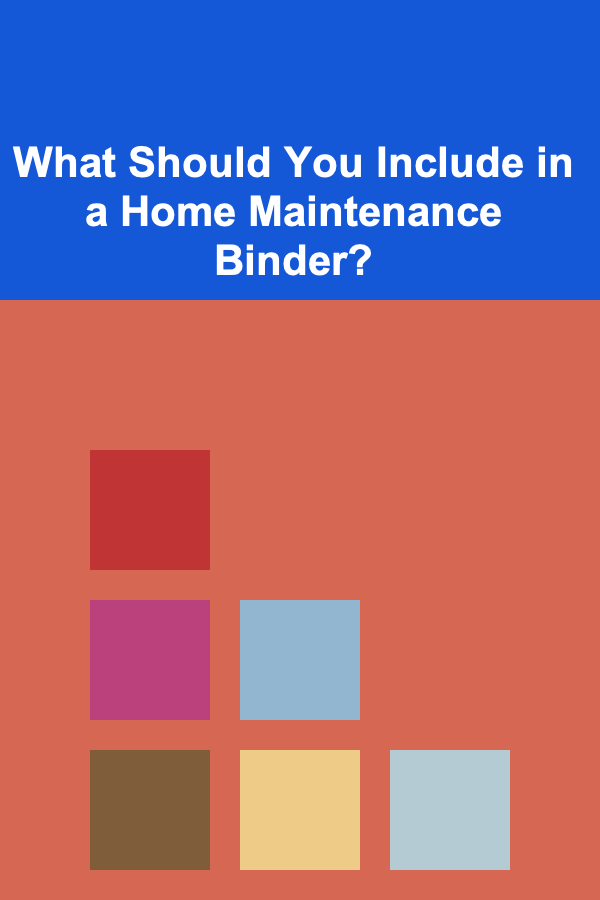 What Should You Include in a Home Maintenance Binder?