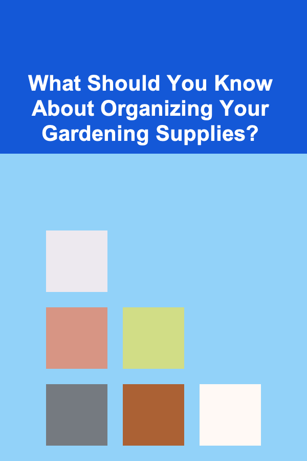 What Should You Know About Organizing Your Gardening Supplies?