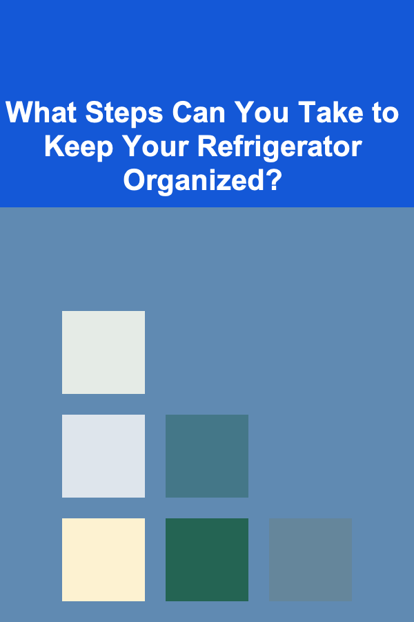 What Steps Can You Take to Keep Your Refrigerator Organized?