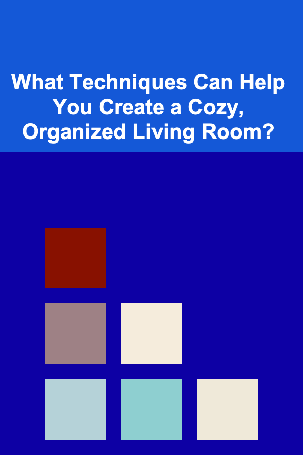 What Techniques Can Help You Create a Cozy, Organized Living Room?