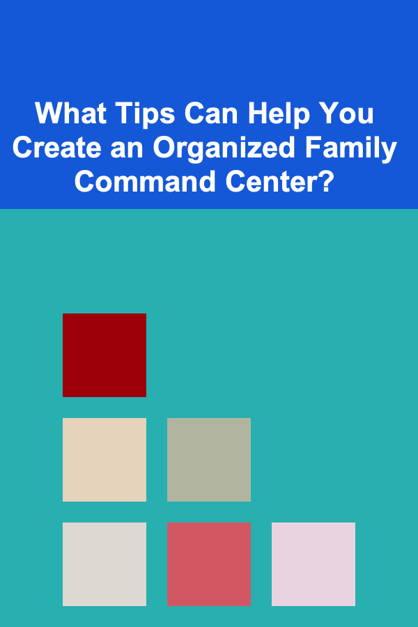 What Tips Can Help You Create an Organized Family Command Center?