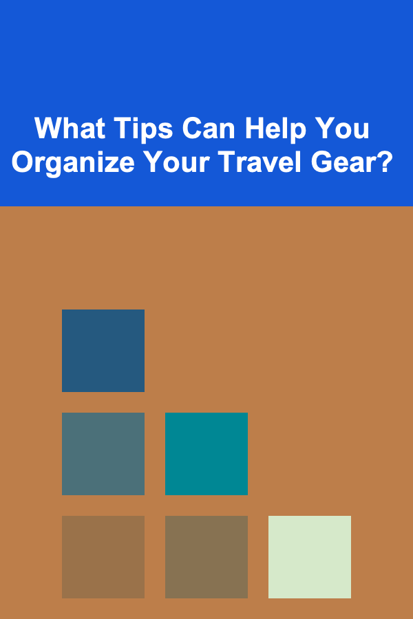 What Tips Can Help You Organize Your Travel Gear?