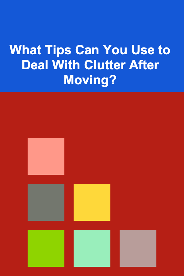 What Tips Can You Use to Deal With Clutter After Moving?