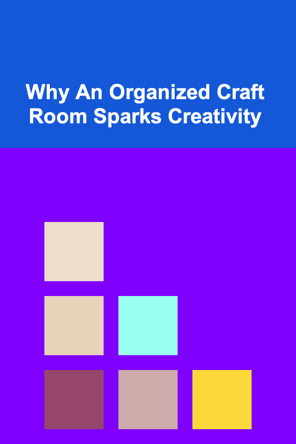 Why An Organized Craft Room Sparks Creativity