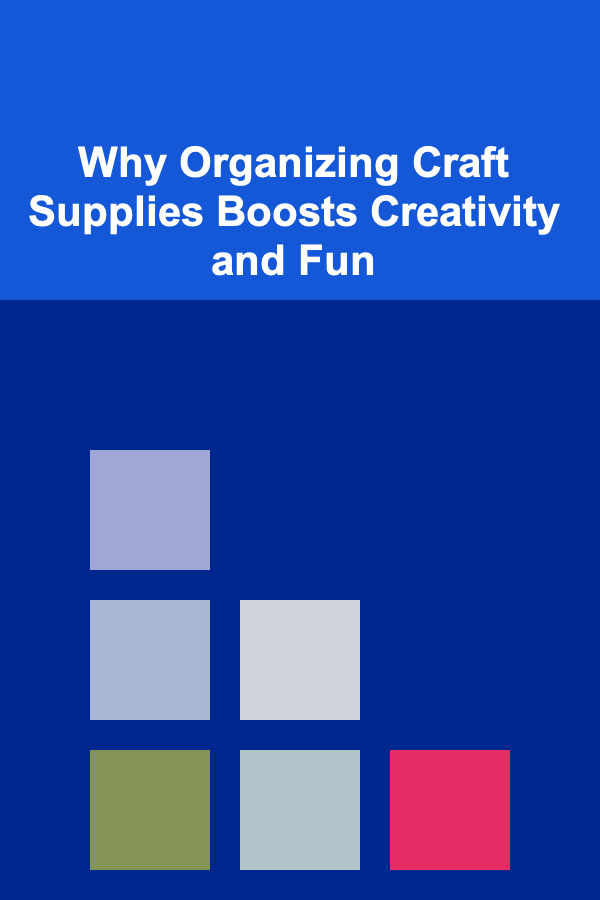 Why Organizing Craft Supplies Boosts Creativity and Fun