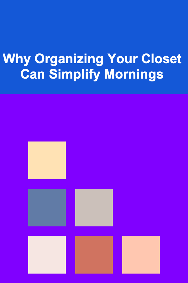 Why Organizing Your Closet Can Simplify Mornings