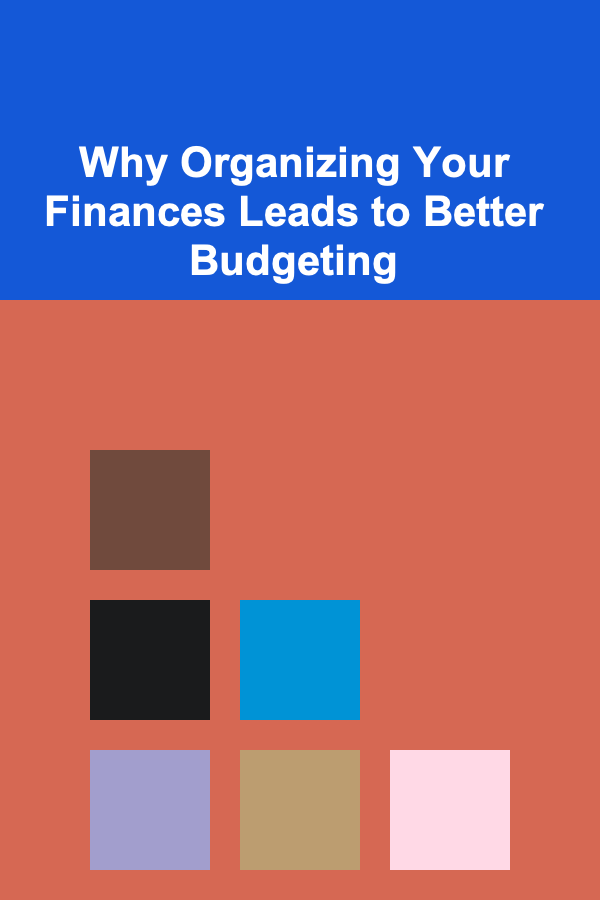 Why Organizing Your Finances Leads to Better Budgeting