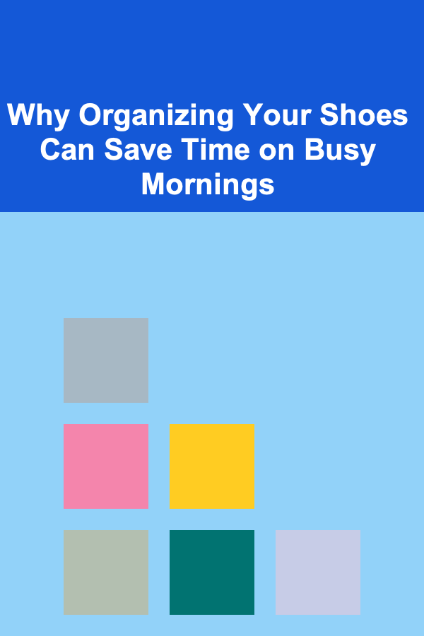 Why Organizing Your Shoes Can Save Time on Busy Mornings