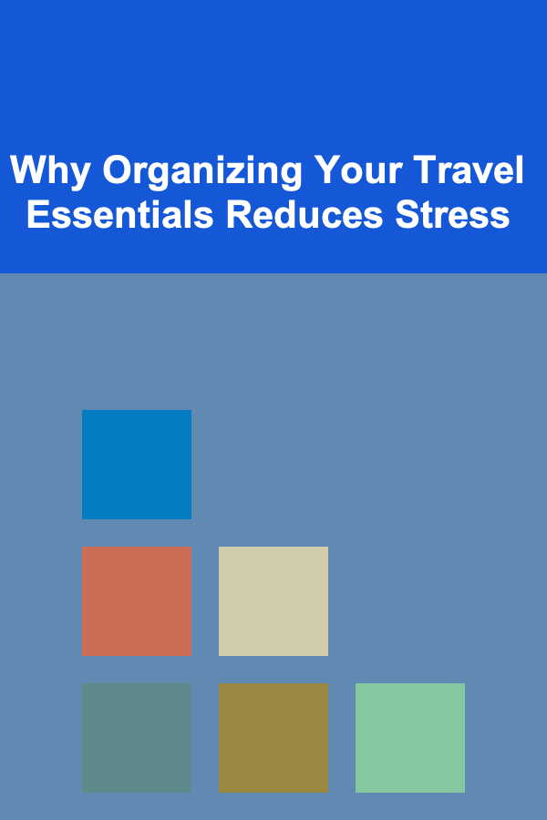 Why Organizing Your Travel Essentials Reduces Stress