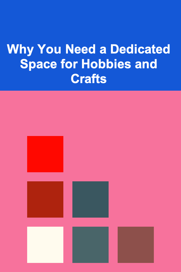 Why You Need a Dedicated Space for Hobbies and Crafts