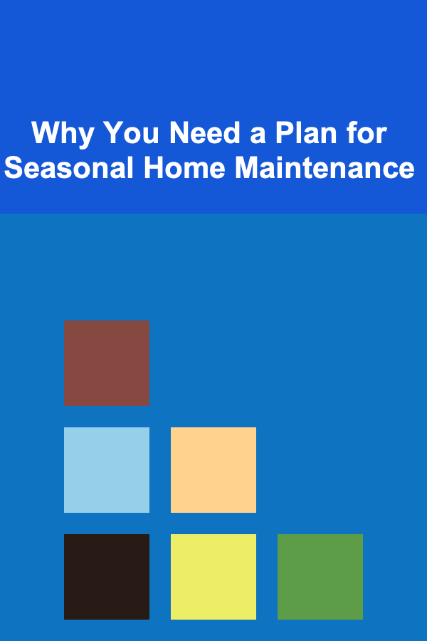 Why You Need a Plan for Seasonal Home Maintenance