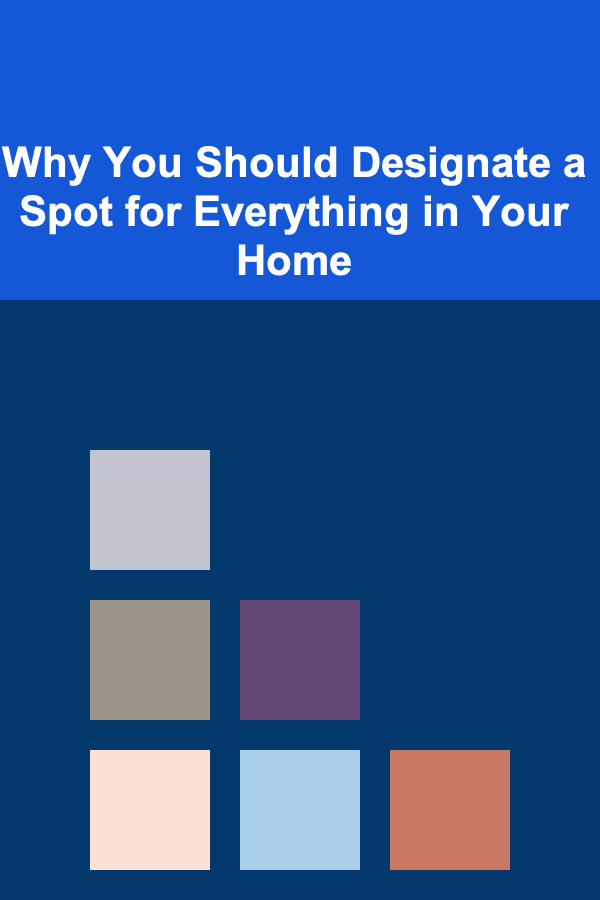 Why You Should Designate a Spot for Everything in Your Home