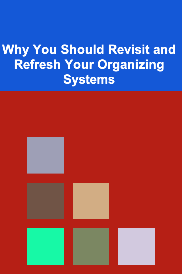 Why You Should Revisit and Refresh Your Organizing Systems