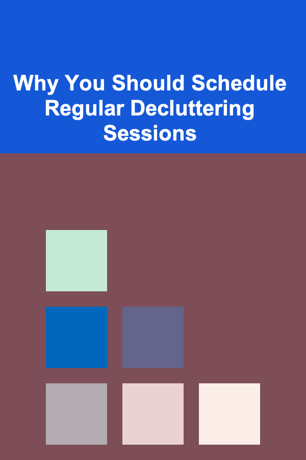 Why You Should Schedule Regular Decluttering Sessions