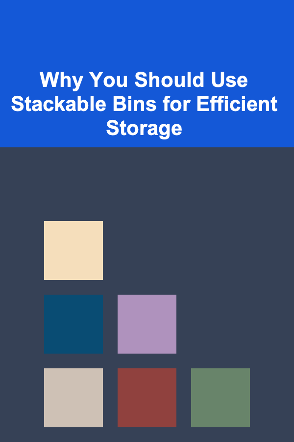 Why You Should Use Stackable Bins for Efficient Storage