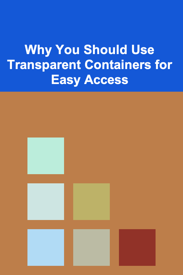 Why You Should Use Transparent Containers for Easy Access